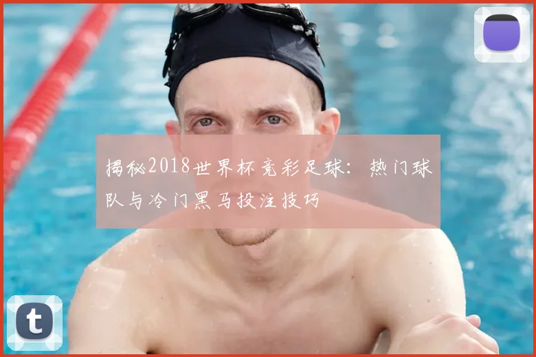 揭秘2018世界杯竞彩足球：热门球队与冷门黑马投注技巧