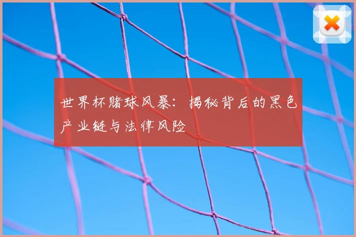 世界杯赌球风暴：揭秘背后的黑色产业链与法律风险