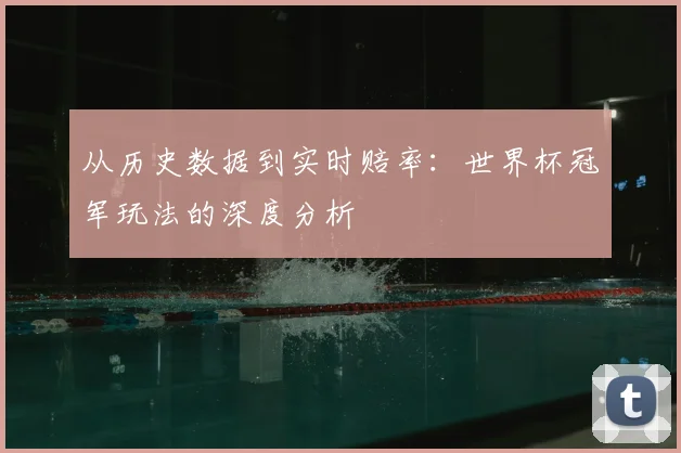 从历史数据到实时赔率：世界杯冠军玩法的深度分析