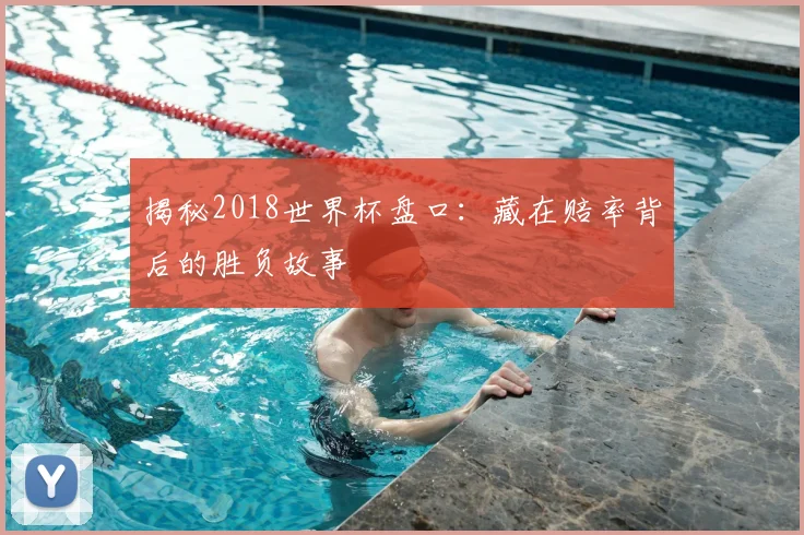 揭秘2018世界杯盘口：藏在赔率背后的胜负故事