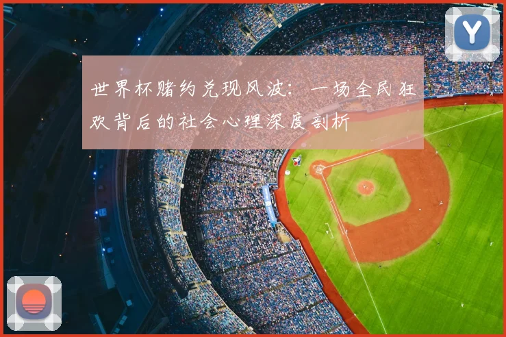 世界杯赌约兑现风波:一场全民狂欢背后的社会心理深度剖析
