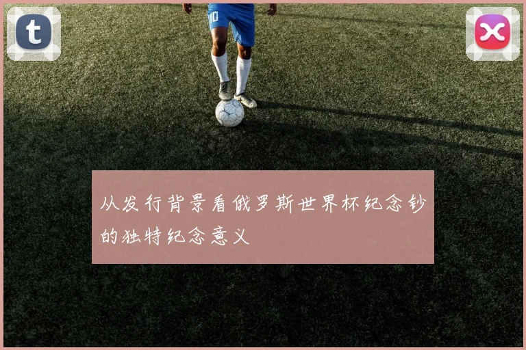 从发行背景看俄罗斯世界杯纪念钞的独特纪念意义