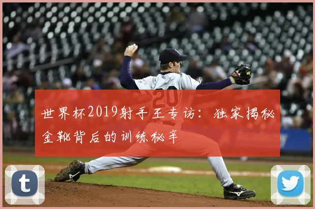世界杯2019射手王专访:独家揭秘金靴背后的训练秘辛