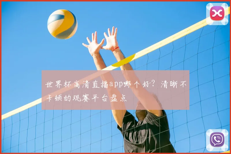 世界杯高清直播app哪个好?清晰不卡顿的观赛平台盘点