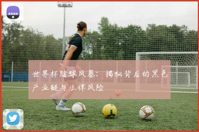 世界杯赌球风暴:揭秘背后的黑色产业链与法律风险