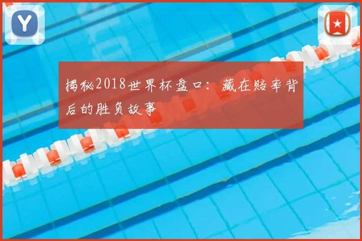 揭秘2018世界杯盘口:藏在赔率背后的胜负故事