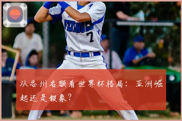从各州名额看世界杯格局:亚洲崛起还是假象?