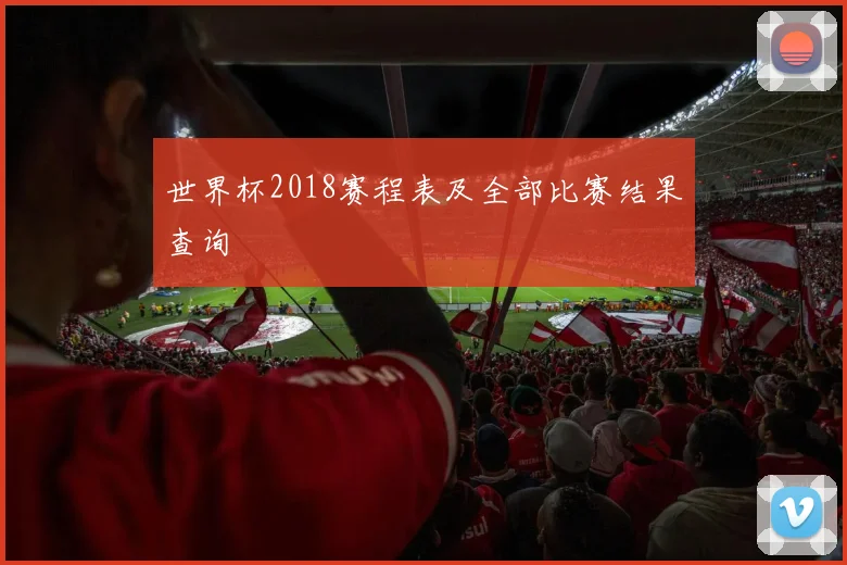 世界杯2018赛程表及全部比赛结果查询