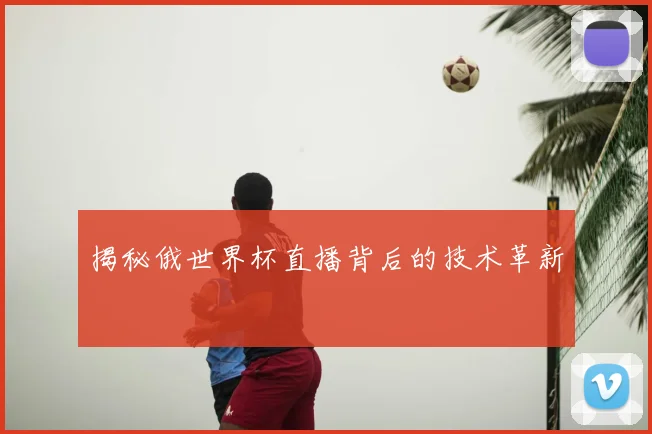 揭秘俄世界杯直播背后的技术革新