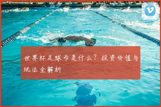 世界杯足球币是什么？投资价值与玩法全解析