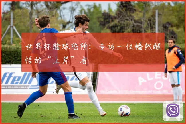 世界杯赌球陷阱：专访一位幡然醒悟的“上岸”者