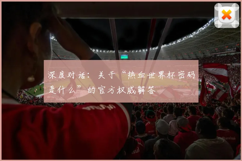 深度对话：关于“热血世界杯密码是什么”的官方权威解答