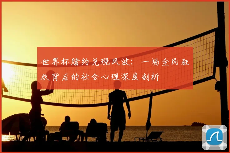 世界杯赌约兑现风波：一场全民狂欢背后的社会心理深度剖析