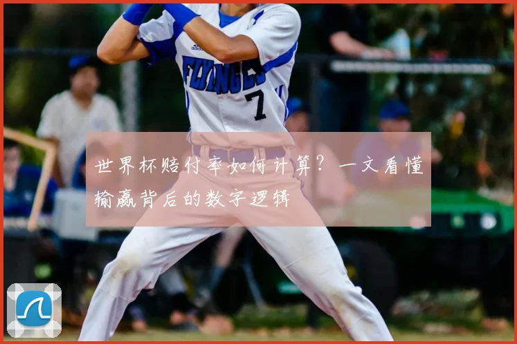 世界杯赔付率如何计算？一文看懂输赢背后的数字逻辑
