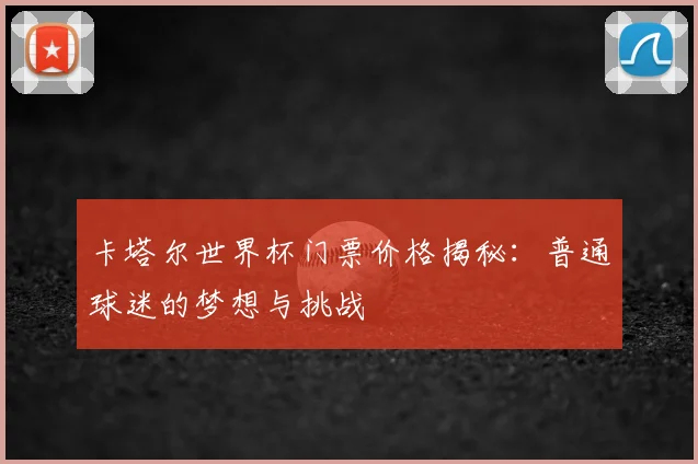 卡塔尔世界杯门票价格揭秘：普通球迷的梦想与挑战