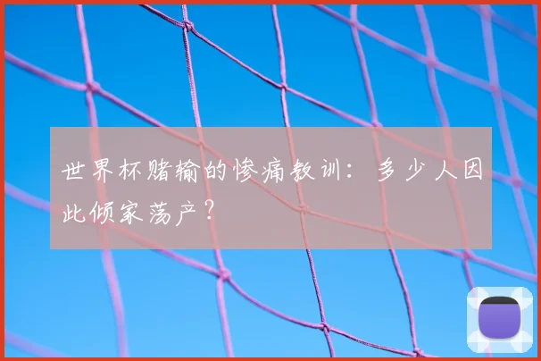 世界杯赌输的惨痛教训：多少人因此倾家荡产？