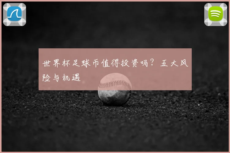 世界杯足球币值得投资吗？五大风险与机遇