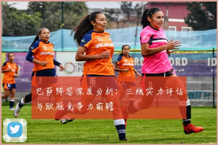 巴萨阵容深度分析：三线实力评估与欧冠竞争力前瞻