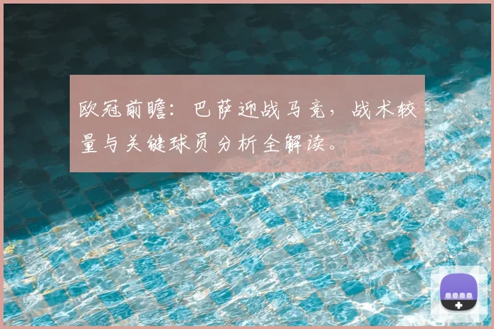 欧冠前瞻：巴萨迎战马竞，战术较量与关键球员分析全解读。