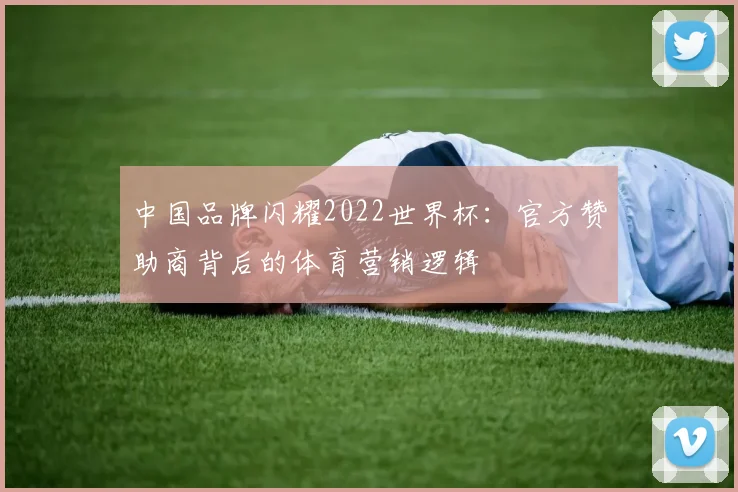 中国品牌闪耀2022世界杯：官方赞助商背后的体育营销逻辑