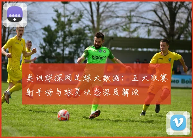 奥讯球探网足球大数据：五大联赛射手榜与球员状态深度解读