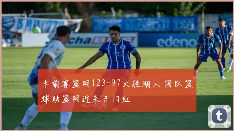 季前赛篮网123-97大胜湖人 团队篮球助篮网迎来开门红