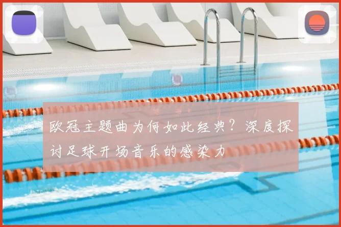 欧冠主题曲为何如此经典？深度探讨足球开场音乐的感染力