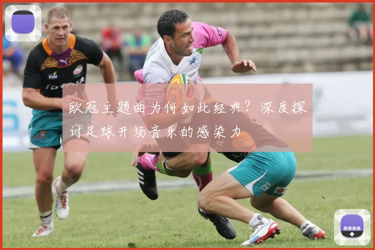 欧冠主题曲为何如此经典？深度探讨足球开场音乐的感染力