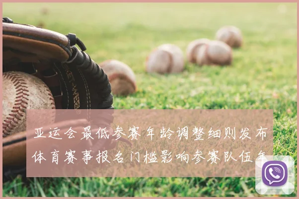 亚运会最低参赛年龄调整细则发布体育赛事报名门槛影响参赛队伍年龄段