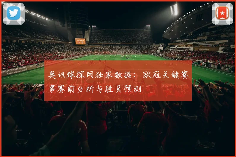 奥讯球探网独家数据：欧冠关键赛事赛前分析与胜负预测