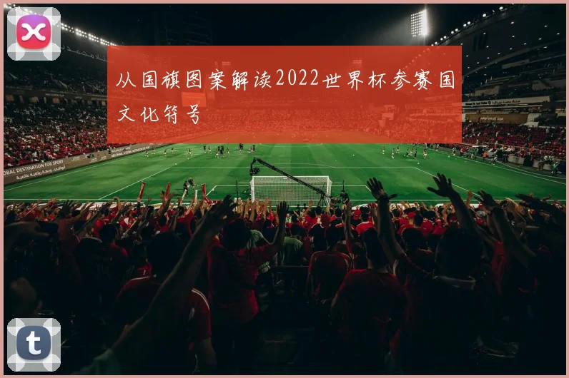 从国旗图案解读2022世界杯参赛国文化符号