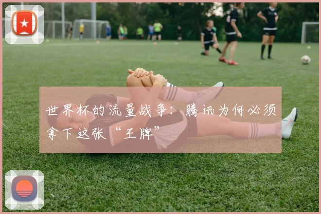 世界杯的流量战争：腾讯为何必须拿下这张“王牌”